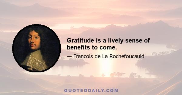 Gratitude is a lively sense of benefits to come.