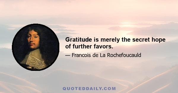 Gratitude is merely the secret hope of further favors.