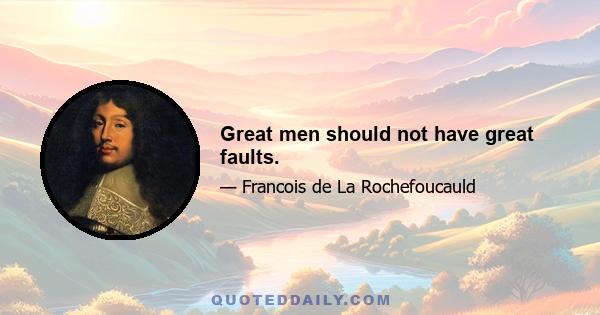 Great men should not have great faults.