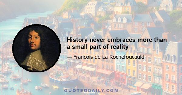 History never embraces more than a small part of reality