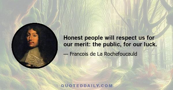 Honest people will respect us for our merit: the public, for our luck.