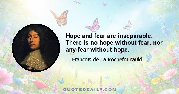 Hope and fear are inseparable. There is no hope without fear, nor any fear without hope.