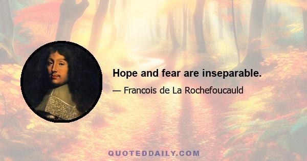 Hope and fear are inseparable.