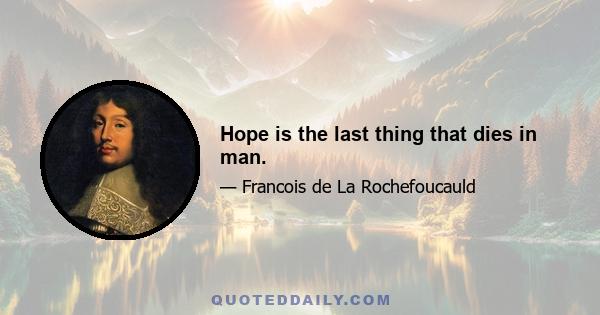 Hope is the last thing that dies in man.