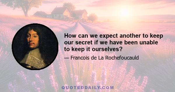 How can we expect another to keep our secret if we have been unable to keep it ourselves?