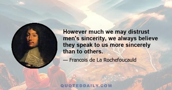 However much we may distrust men's sincerity, we always believe they speak to us more sincerely than to others.