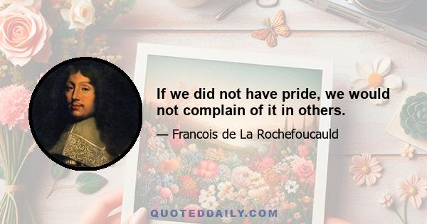 If we did not have pride, we would not complain of it in others.