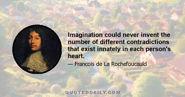 Imagination could never invent the number of different contradictions that exist innately in each person's heart.