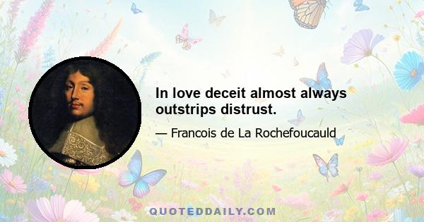 In love deceit almost always outstrips distrust.