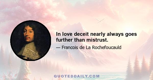 In love deceit nearly always goes further than mistrust.