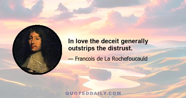 In love the deceit generally outstrips the distrust.