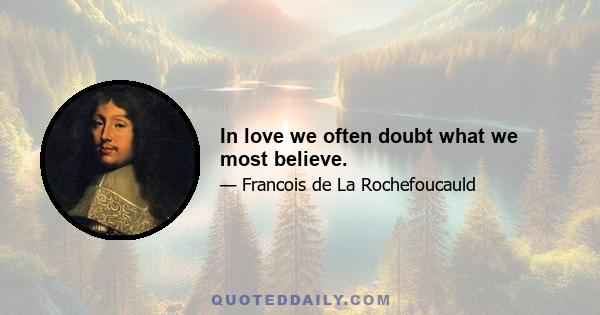 In love we often doubt what we most believe.