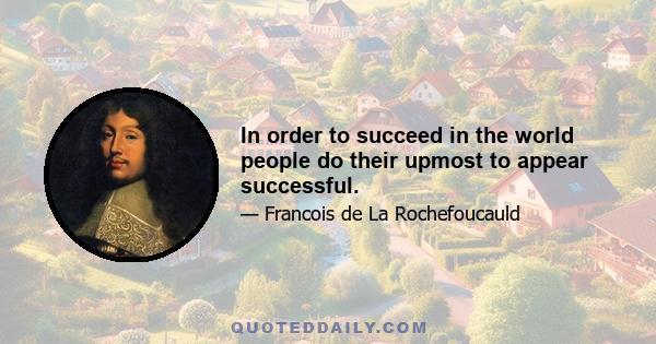 In order to succeed in the world people do their upmost to appear successful.