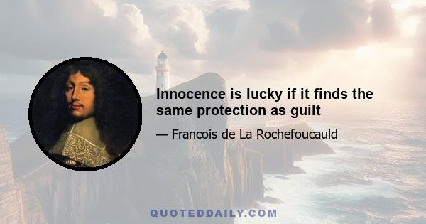 Innocence is lucky if it finds the same protection as guilt