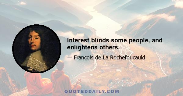 Interest blinds some people, and enlightens others.