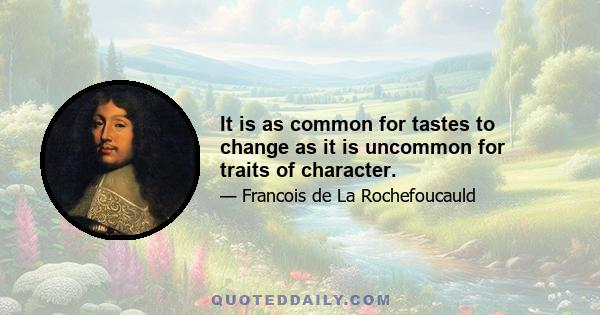 It is as common for tastes to change as it is uncommon for traits of character.