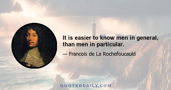 It is easier to know men in general, than men in particular.