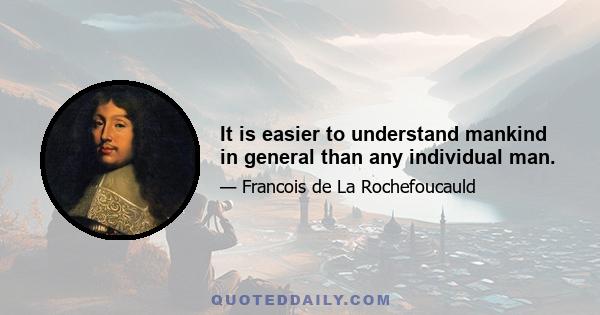 It is easier to understand mankind in general than any individual man.