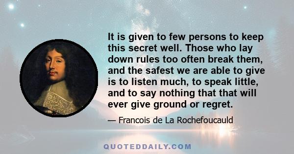 It is given to few persons to keep this secret well. Those who lay down rules too often break them, and the safest we are able to give is to listen much, to speak little, and to say nothing that that will ever give