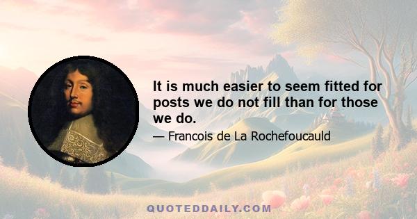 It is much easier to seem fitted for posts we do not fill than for those we do.