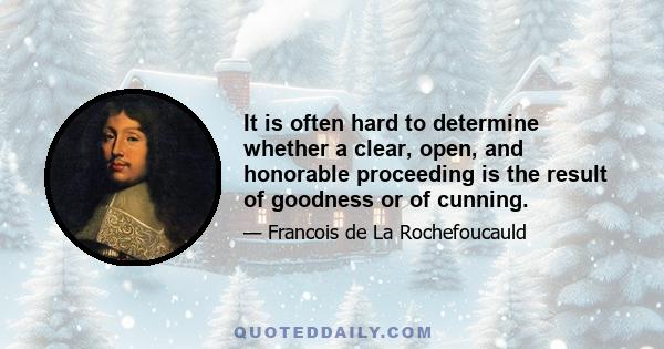 It is often hard to determine whether a clear, open, and honorable proceeding is the result of goodness or of cunning.