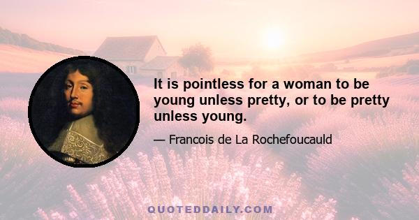 It is pointless for a woman to be young unless pretty, or to be pretty unless young.