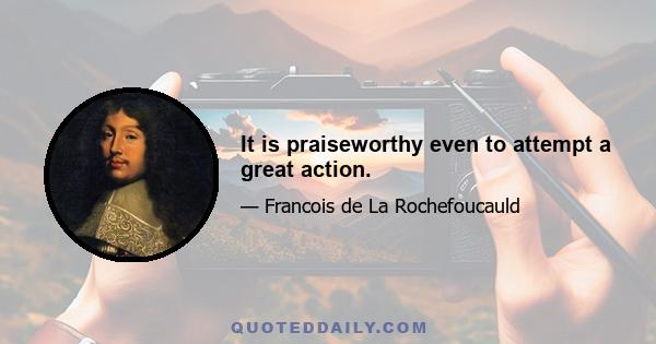 It is praiseworthy even to attempt a great action.