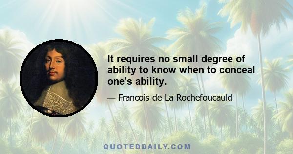 It requires no small degree of ability to know when to conceal one's ability.