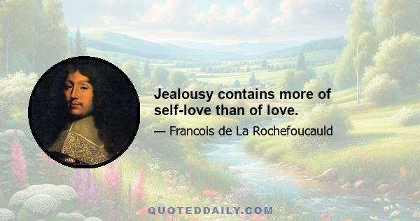 Jealousy contains more of self-love than of love.