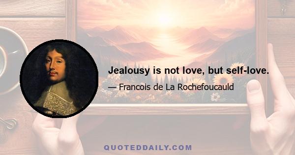 Jealousy is not love, but self-love.