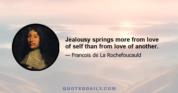 Jealousy springs more from love of self than from love of another.