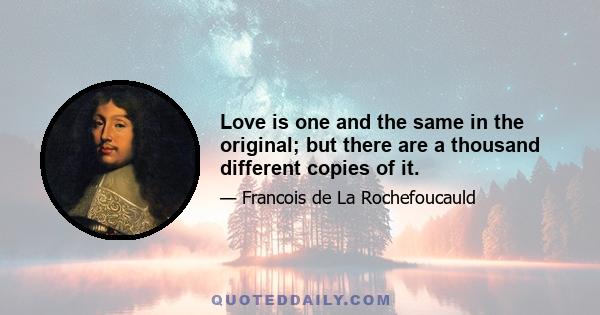 Love is one and the same in the original; but there are a thousand different copies of it.