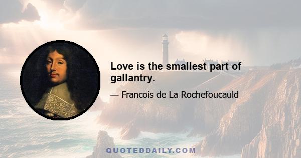 Love is the smallest part of gallantry.