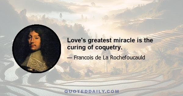 Love's greatest miracle is the curing of coquetry.