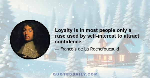 Loyalty is in most people only a ruse used by self-interest to attract confidence.