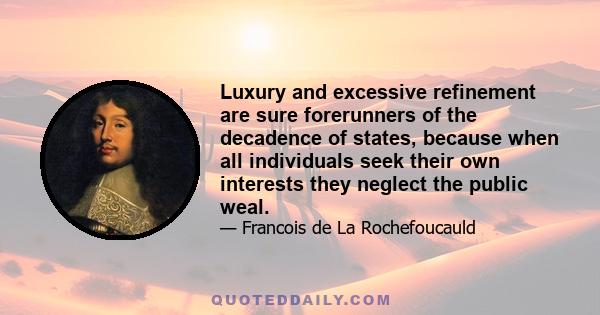 Luxury and excessive refinement are sure forerunners of the decadence of states, because when all individuals seek their own interests they neglect the public weal.