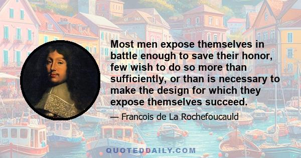 Most men expose themselves in battle enough to save their honor, few wish to do so more than sufficiently, or than is necessary to make the design for which they expose themselves succeed.