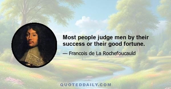 Most people judge men by their success or their good fortune.