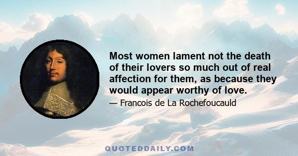 Most women lament not the death of their lovers so much out of real affection for them, as because they would appear worthy of love.