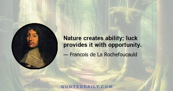 Nature creates ability; luck provides it with opportunity.