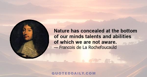 Nature has concealed at the bottom of our minds talents and abilities of which we are not aware.