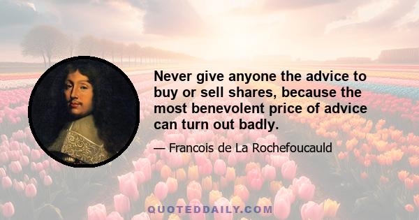 Never give anyone the advice to buy or sell shares, because the most benevolent price of advice can turn out badly.