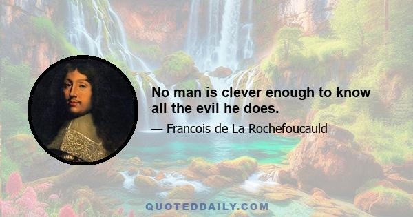 No man is clever enough to know all the evil he does.