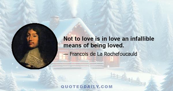 Not to love is in love an infallible means of being loved.