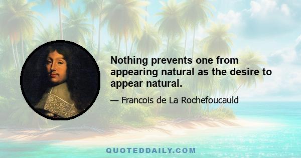 Nothing prevents one from appearing natural as the desire to appear natural.