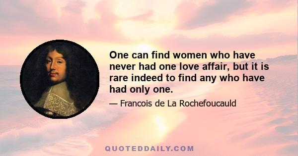 One can find women who have never had one love affair, but it is rare indeed to find any who have had only one.