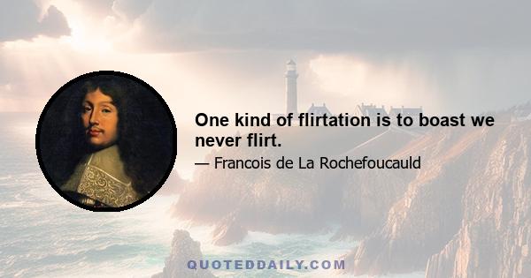 One kind of flirtation is to boast we never flirt.