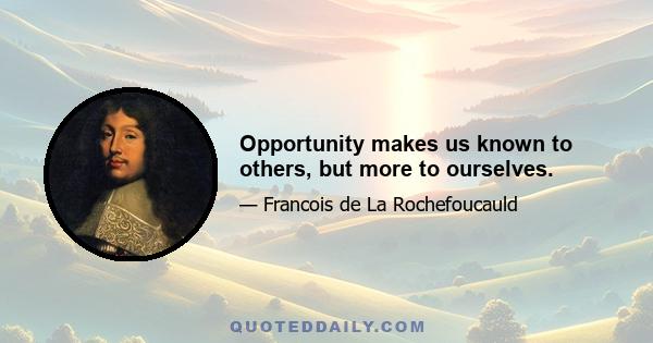 Opportunity makes us known to others, but more to ourselves.