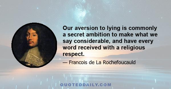 Our aversion to lying is commonly a secret ambition to make what we say considerable, and have every word received with a religious respect.