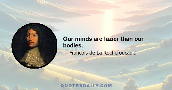 Our minds are lazier than our bodies.